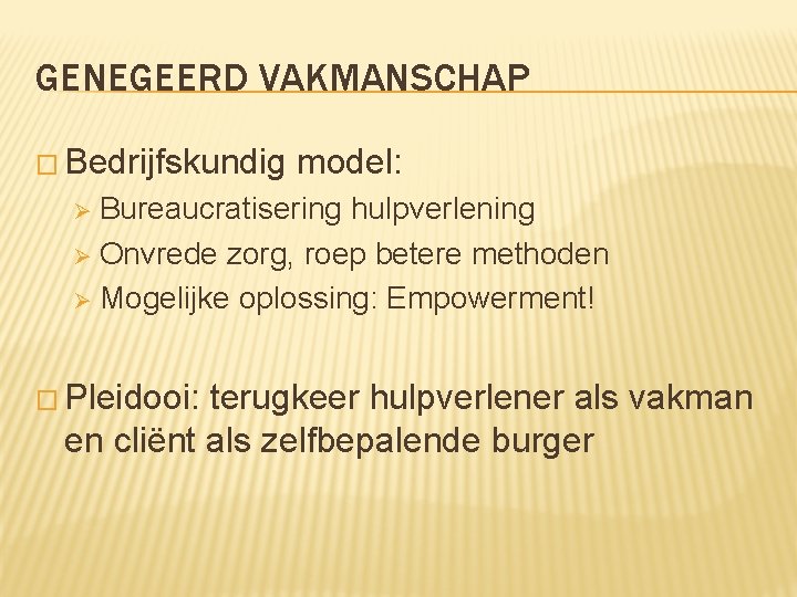 GENEGEERD VAKMANSCHAP � Bedrijfskundig model: Bureaucratisering hulpverlening Ø Onvrede zorg, roep betere methoden Ø