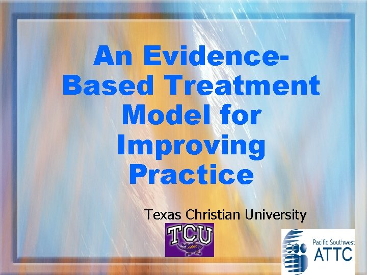 An Evidence. Based Treatment Model for Improving Practice Texas Christian University 38 