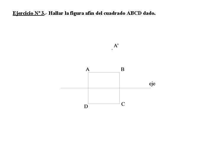 Ejercicio Nº 3. - Hallar la figura afín del cuadrado ABCD dado. 