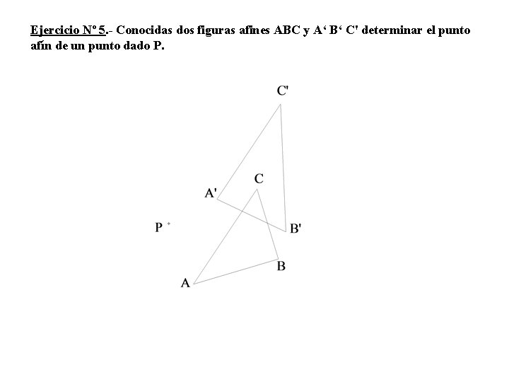 Ejercicio Nº 5. - Conocidas dos figuras afines ABC y A‘ B‘ C' determinar