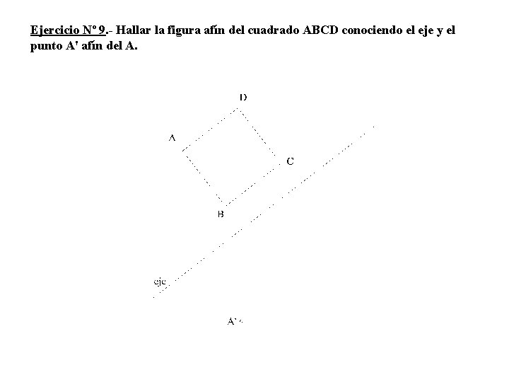 Ejercicio Nº 9. - Hallar la figura afín del cuadrado ABCD conociendo el eje