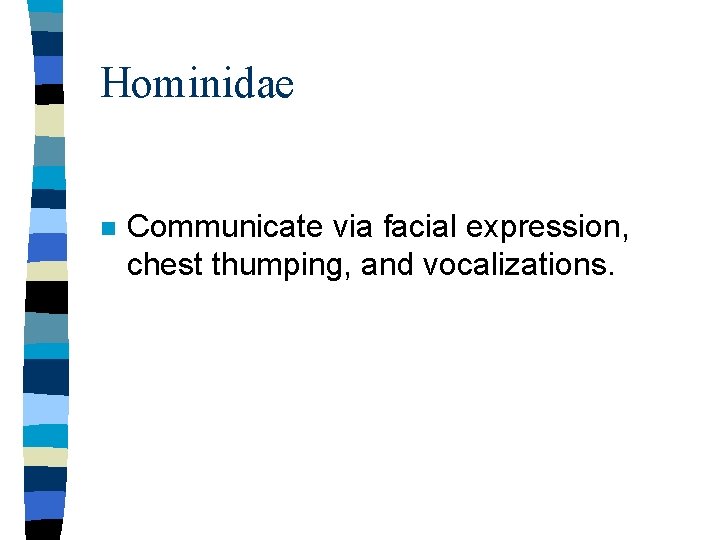 Hominidae n Communicate via facial expression, chest thumping, and vocalizations. 