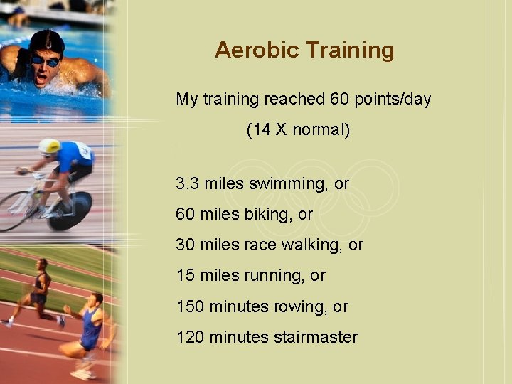 Aerobic Training My training reached 60 points/day (14 X normal) 3. 3 miles swimming,