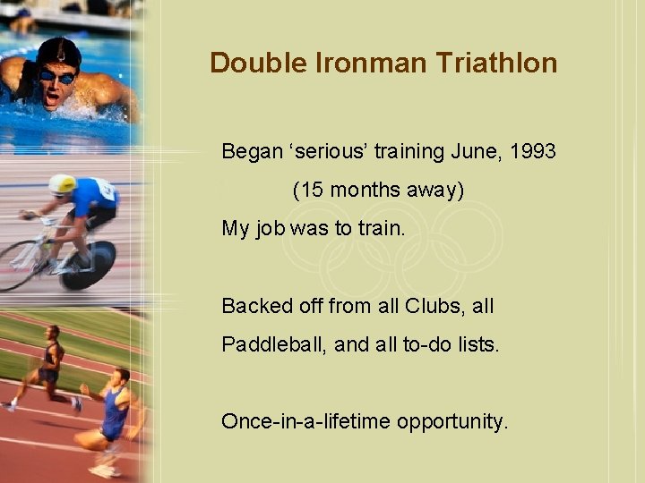 Double Ironman Triathlon Began ‘serious’ training June, 1993 (15 months away) My job was