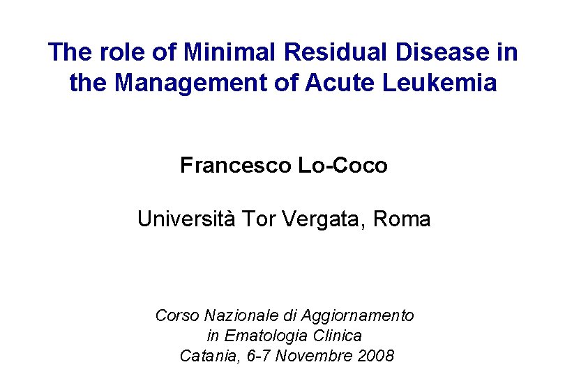 The role of Minimal Residual Disease in the Management of Acute Leukemia Francesco Lo-Coco