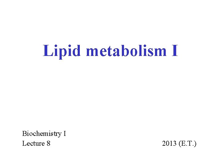 Lipid metabolism I Biochemistry I Lecture 8 2013 (E. T. ) 