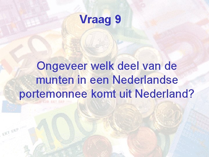 Vraag 9 Ongeveer welk deel van de munten in een Nederlandse portemonnee komt uit