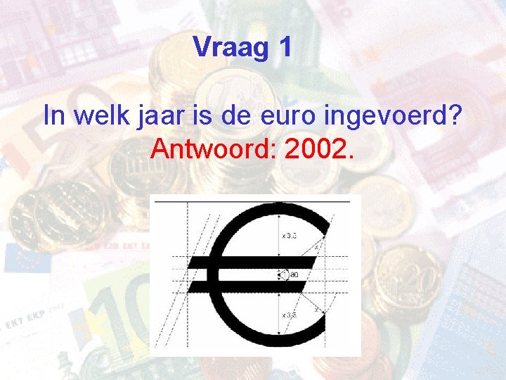 Vraag 1 In welk jaar is de euro ingevoerd? Antwoord: 2002. 