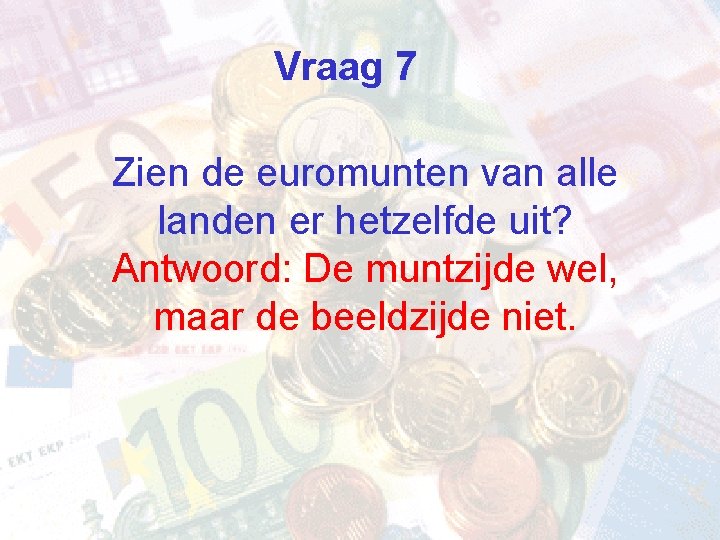 Vraag 7 Zien de euromunten van alle landen er hetzelfde uit? Antwoord: De muntzijde