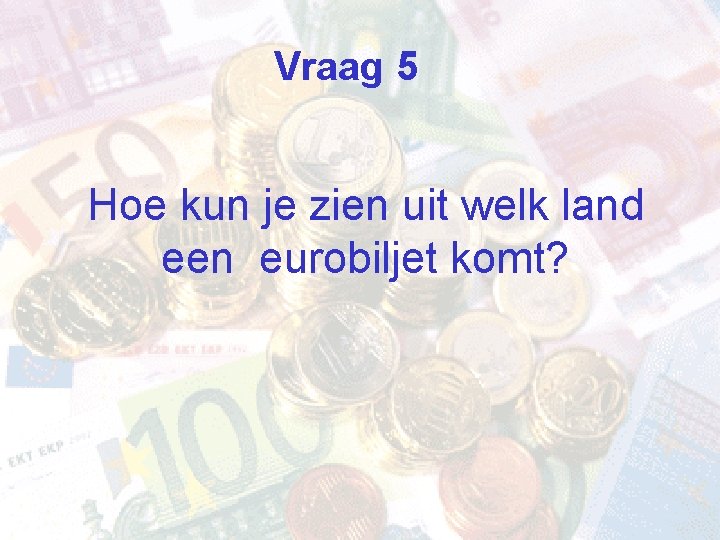 Vraag 5 Hoe kun je zien uit welk land een eurobiljet komt? 
