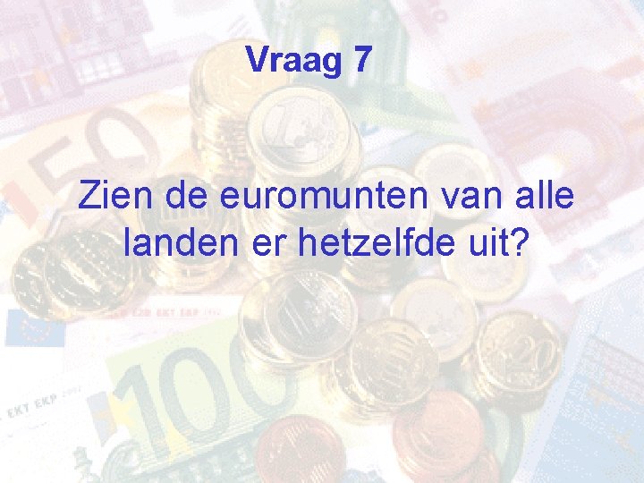 Vraag 7 Zien de euromunten van alle landen er hetzelfde uit? 