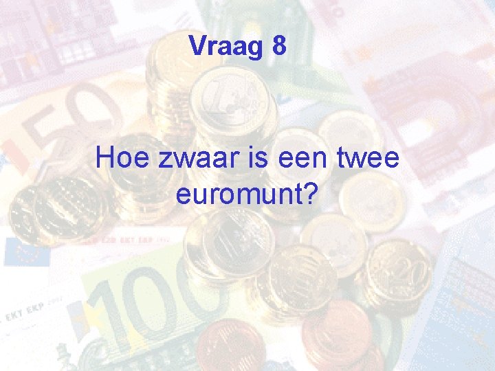 Vraag 8 Hoe zwaar is een twee euromunt? 
