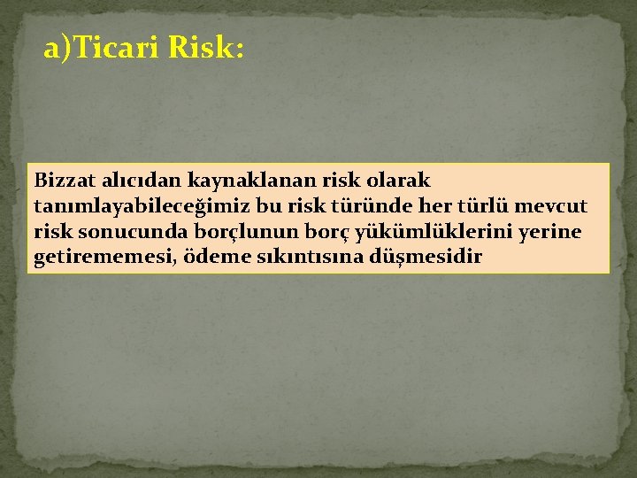 a)Ticari Risk: Bizzat alıcıdan kaynaklanan risk olarak tanımlayabileceğimiz bu risk türünde her türlü mevcut