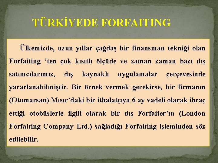 TÜRKİYEDE FORFAITING Ülkemizde, uzun yıllar çağdaş bir finansman tekniği olan Forfaiting ’ten çok kısıtlı