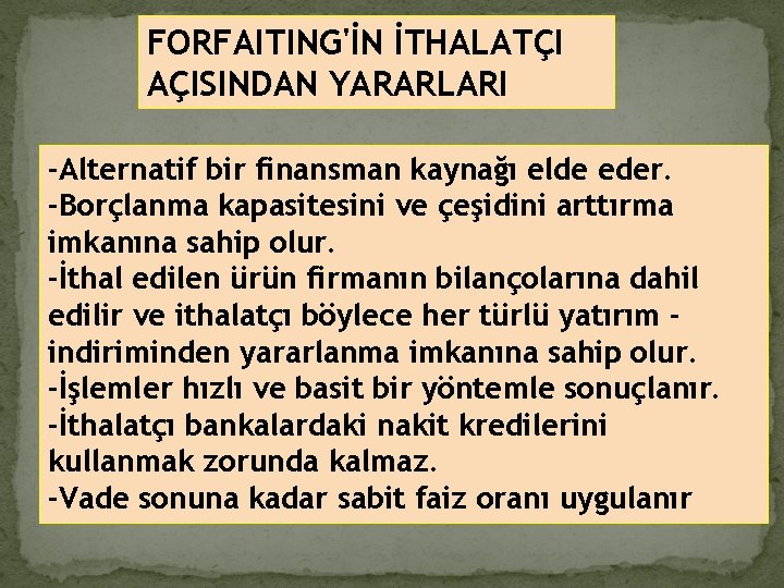FORFAITING'İN İTHALATÇI AÇISINDAN YARARLARI -Alternatif bir finansman kaynağı elde eder. -Borçlanma kapasitesini ve çeşidini