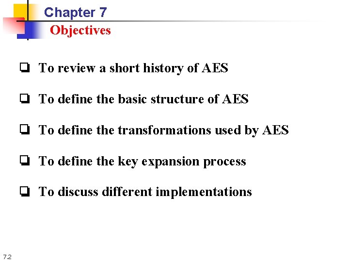 Chapter 7 Objectives ❏ To review a short history of AES ❏ To define