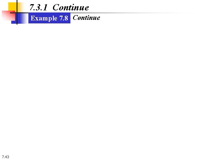 7. 3. 1 Continue Example 7. 8 Continue 7. 43 