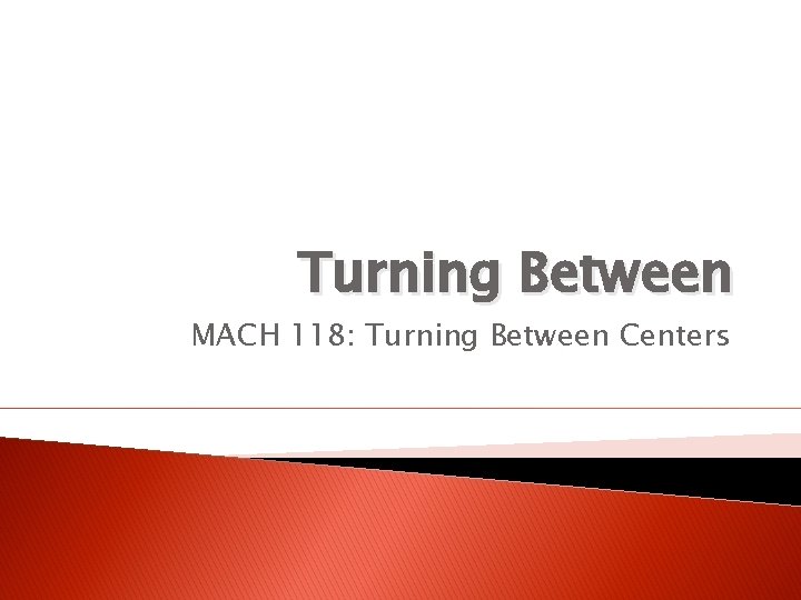 Turning Between MACH 118: Turning Between Centers 