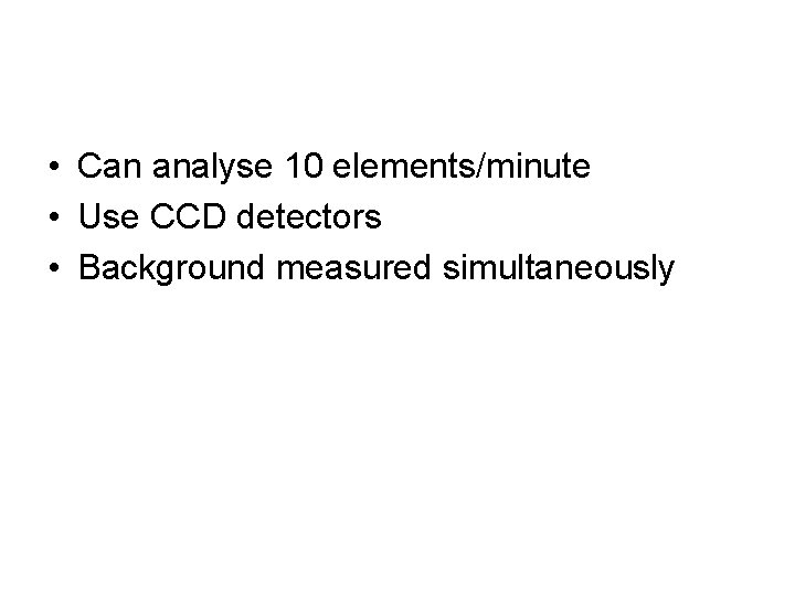  • Can analyse 10 elements/minute • Use CCD detectors • Background measured simultaneously