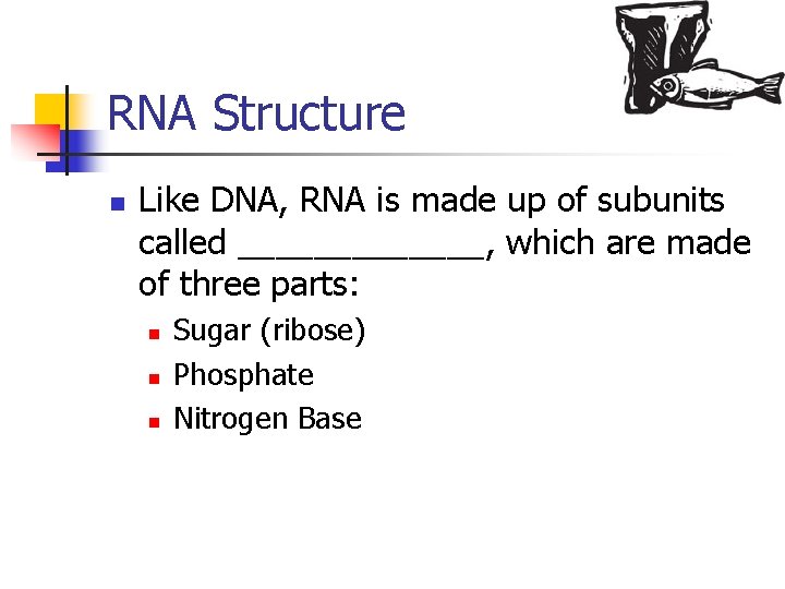 RNA Structure n Like DNA, RNA is made up of subunits called _______, which