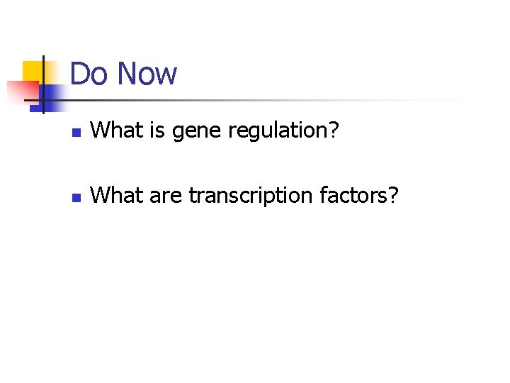 Do Now n What is gene regulation? n What are transcription factors? 