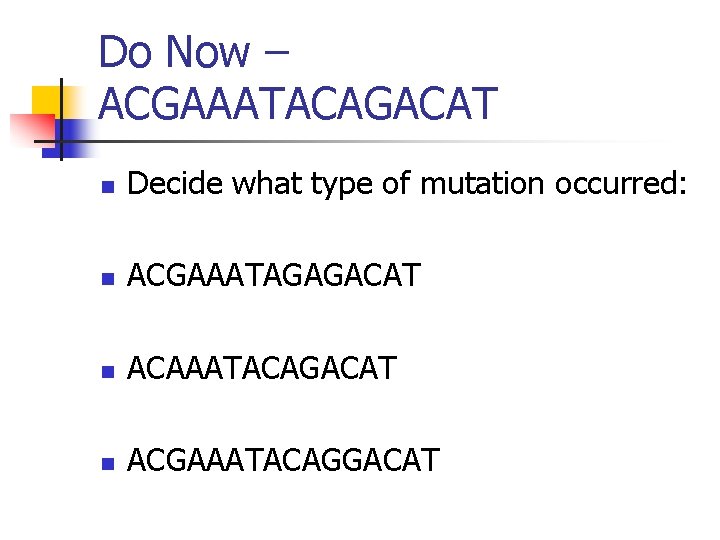 Do Now – ACGAAATACAGACAT n Decide what type of mutation occurred: n ACGAAATAGAGACAT n