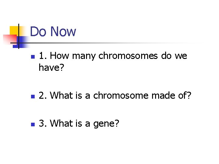 Do Now n 1. How many chromosomes do we have? n 2. What is