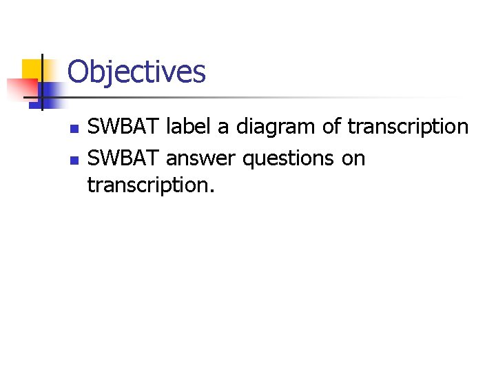 Objectives n n SWBAT label a diagram of transcription SWBAT answer questions on transcription.