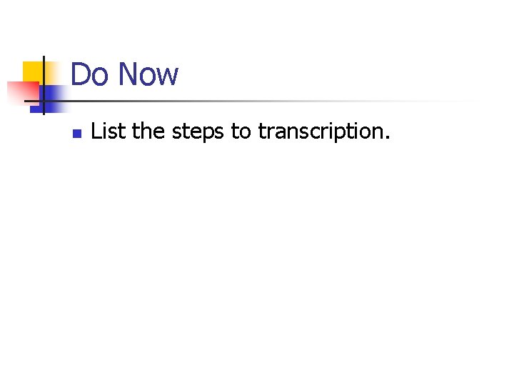 Do Now n List the steps to transcription. 