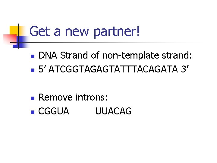 Get a new partner! n n DNA Strand of non-template strand: 5’ ATCGGTAGAGTATTTACAGATA 3’