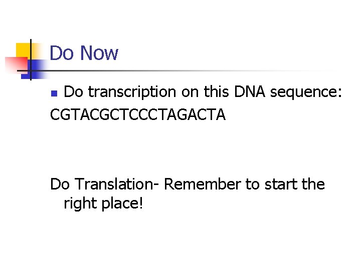 Do Now Do transcription on this DNA sequence: CGTACGCTCCCTAGACTA n Do Translation- Remember to