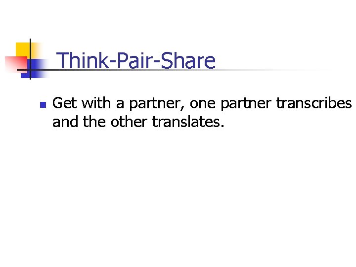 Think-Pair-Share n Get with a partner, one partner transcribes and the other translates. 