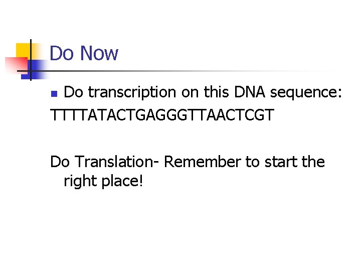 Do Now Do transcription on this DNA sequence: TTTTATACTGAGGGTTAACTCGT n Do Translation- Remember to
