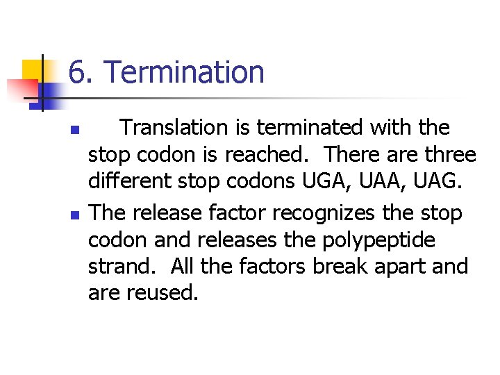 6. Termination n n Translation is terminated with the stop codon is reached. There
