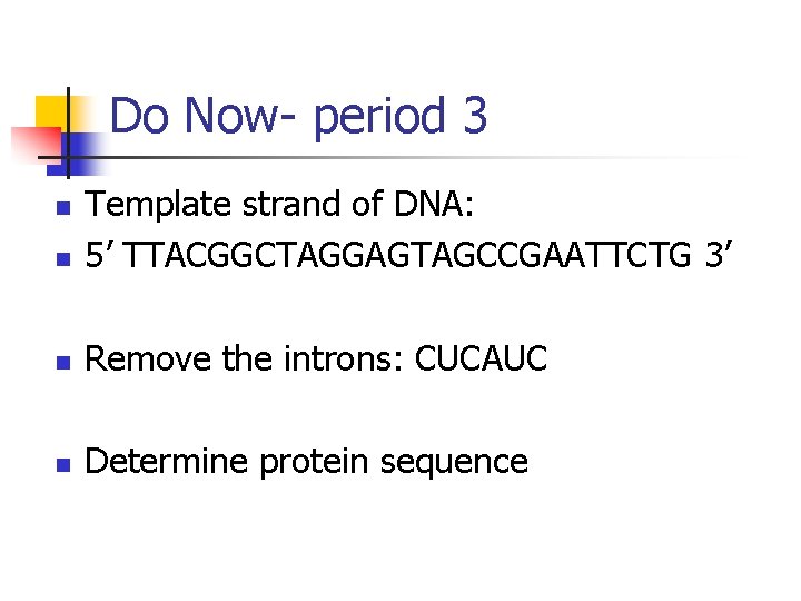 Do Now- period 3 n Template strand of DNA: 5’ TTACGGCTAGGAGTAGCCGAATTCTG 3’ n Remove