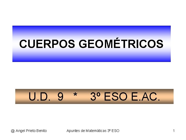 CUERPOS GEOMÉTRICOS U. D. 9 * @ Angel Prieto Benito 3º ESO E. AC.