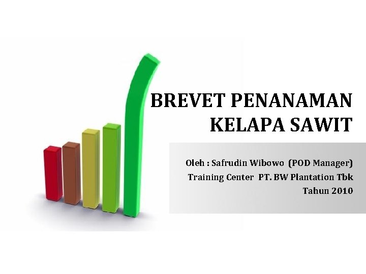 BREVET PENANAMAN KELAPA SAWIT Oleh : Safrudin Wibowo (POD Manager) Training Center PT. BW