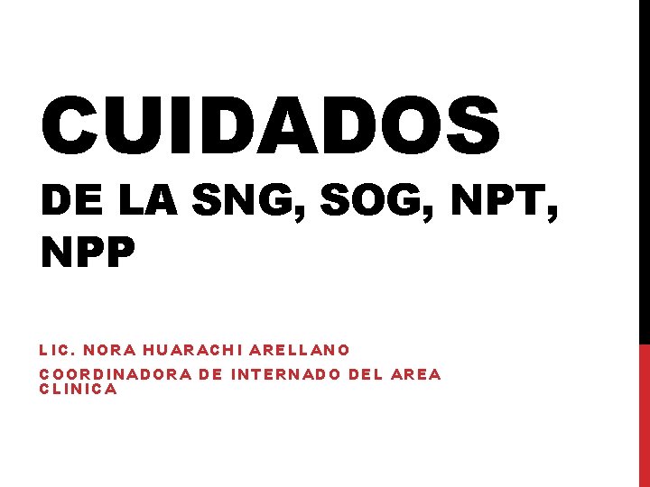 CUIDADOS DE LA SNG, SOG, NPT, NPP LIC. NORA HUARACHI ARELLANO COORDINADORA DE INTERNADO