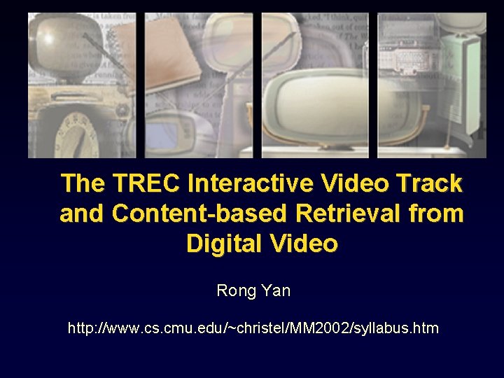 The TREC Interactive Video Track and Content-based Retrieval from Digital Video Rong Yan http: