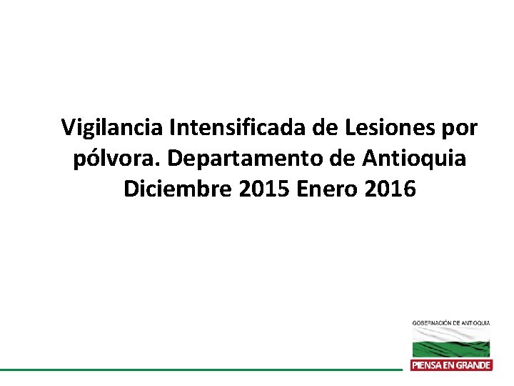 Vigilancia Intensificada de Lesiones por pólvora. Departamento de Antioquia Diciembre 2015 Enero 2016 