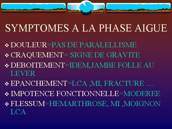 SYMPTOMES A LA PHASE AIGUE v DOULEUR=PAS DE PARALELLISME v CRAQUEMENT= SIGNE DE GRAVITE