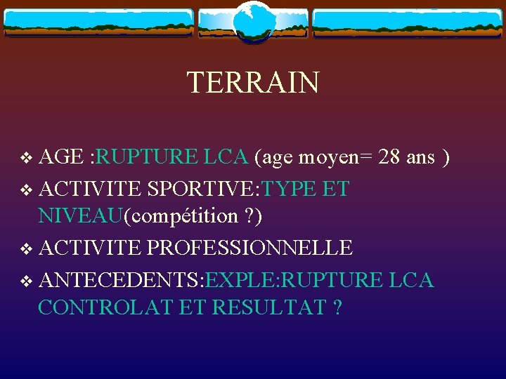 TERRAIN v AGE : RUPTURE LCA (age moyen= 28 ans ) v ACTIVITE SPORTIVE: