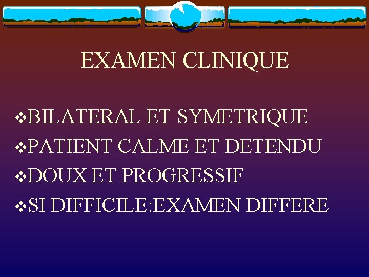 EXAMEN CLINIQUE v. BILATERAL ET SYMETRIQUE v. PATIENT CALME ET DETENDU v. DOUX ET