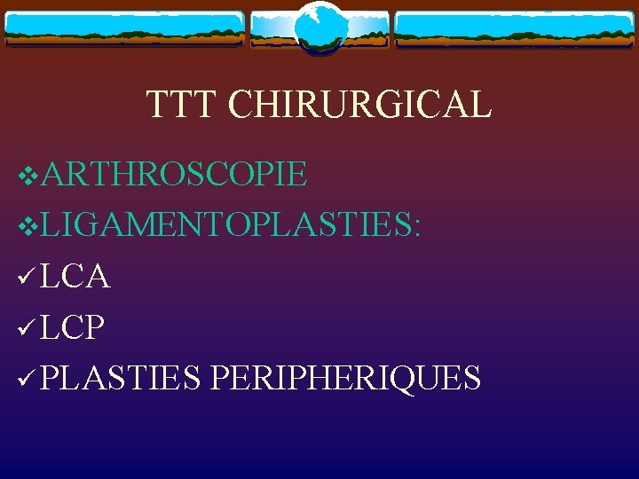 TTT CHIRURGICAL v. ARTHROSCOPIE v. LIGAMENTOPLASTIES: ü LCA ü LCP ü PLASTIES PERIPHERIQUES 