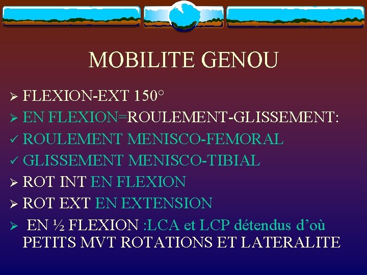 MOBILITE GENOU FLEXION-EXT 150° Ø EN FLEXION=ROULEMENT-GLISSEMENT: ü ROULEMENT MENISCO-FEMORAL ü GLISSEMENT MENISCO-TIBIAL Ø