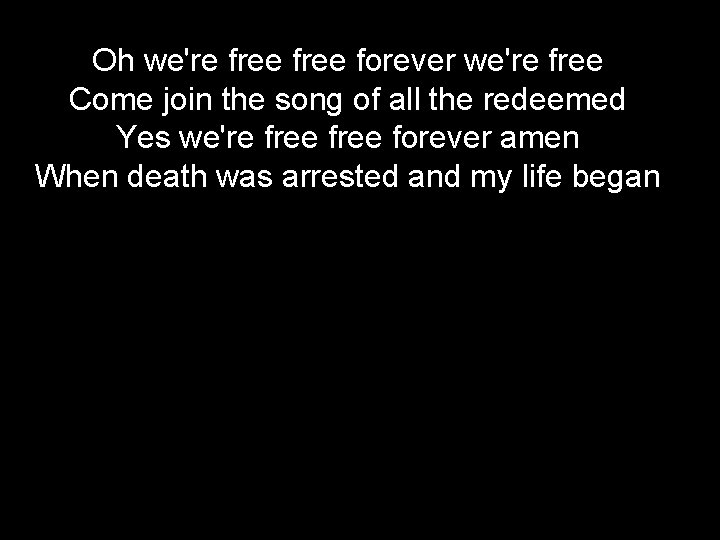 Oh we're free forever we're free Come join the song of all the redeemed