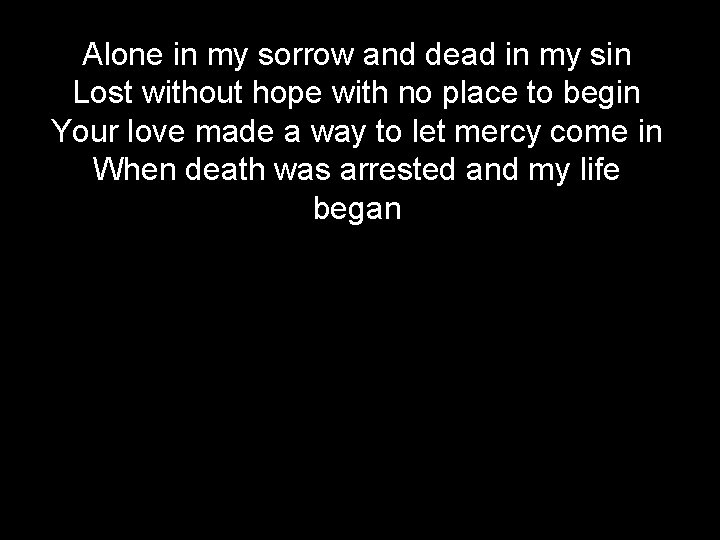 Alone in my sorrow and dead in my sin Lost without hope with no