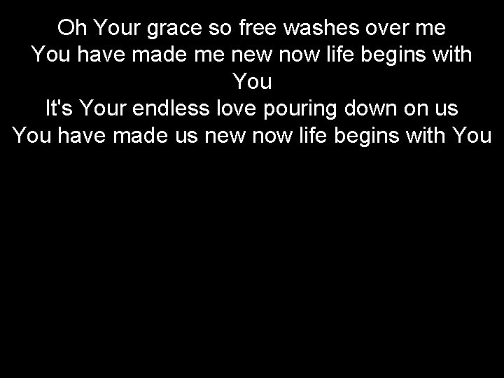 Oh Your grace so free washes over me You have made me new now
