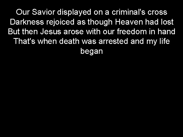 Our Savior displayed on a criminal's cross Darkness rejoiced as though Heaven had lost