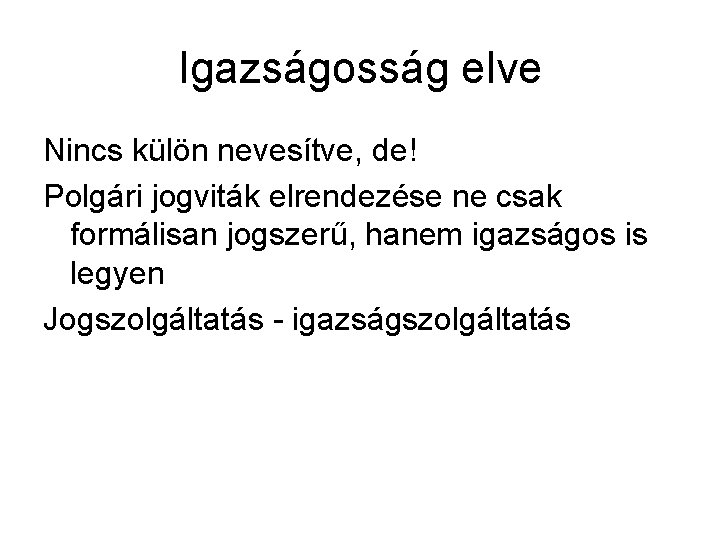 Igazságosság elve Nincs külön nevesítve, de! Polgári jogviták elrendezése ne csak formálisan jogszerű, hanem